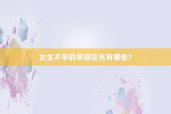 女生不孕的早期征兆有哪些？