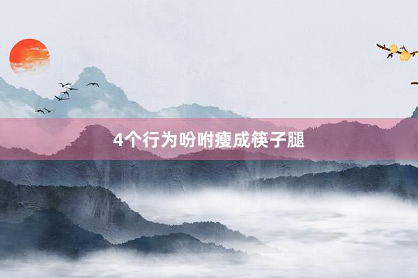 4个行为吩咐瘦成筷子腿