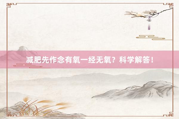 减肥先作念有氧一经无氧？科学解答！